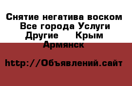 Снятие негатива воском. - Все города Услуги » Другие   . Крым,Армянск